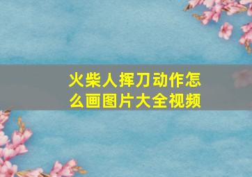 火柴人挥刀动作怎么画图片大全视频