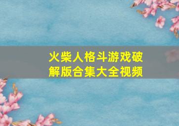 火柴人格斗游戏破解版合集大全视频