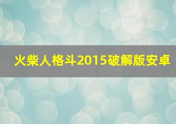 火柴人格斗2015破解版安卓