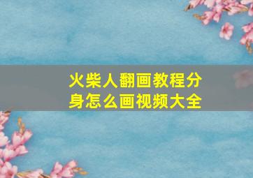 火柴人翻画教程分身怎么画视频大全