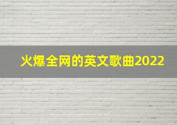 火爆全网的英文歌曲2022