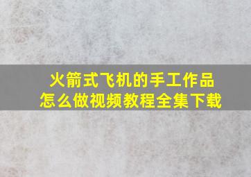 火箭式飞机的手工作品怎么做视频教程全集下载