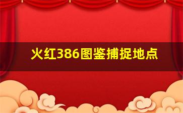 火红386图鉴捕捉地点