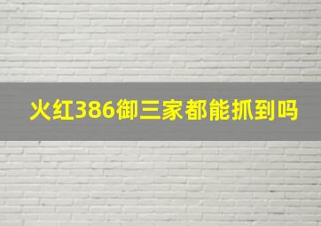 火红386御三家都能抓到吗