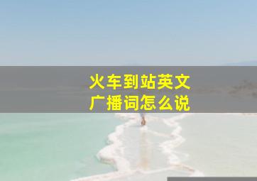 火车到站英文广播词怎么说