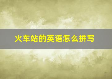 火车站的英语怎么拼写