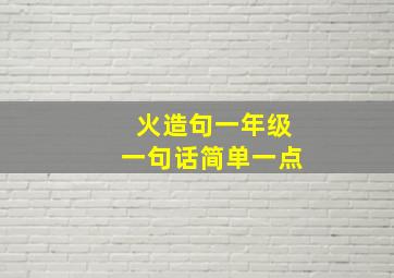 火造句一年级一句话简单一点