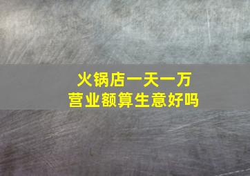 火锅店一天一万营业额算生意好吗