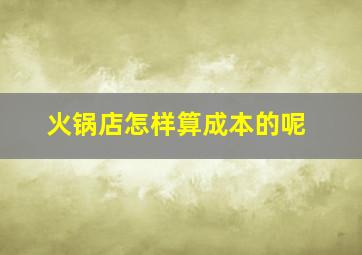 火锅店怎样算成本的呢