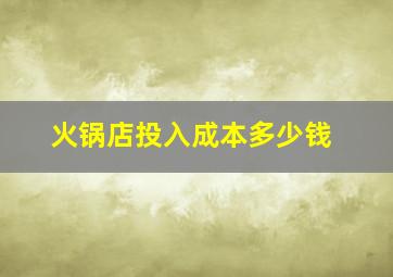 火锅店投入成本多少钱