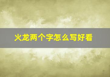 火龙两个字怎么写好看