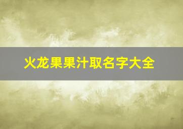 火龙果果汁取名字大全