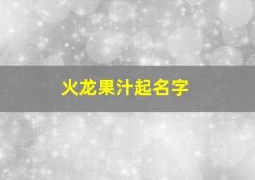 火龙果汁起名字