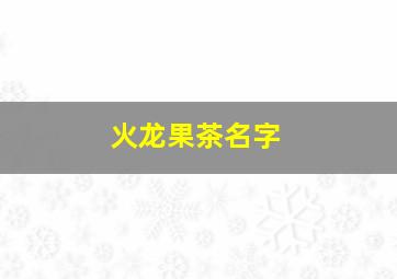 火龙果茶名字