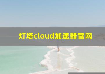 灯塔cloud加速器官网