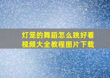 灯笼的舞蹈怎么跳好看视频大全教程图片下载