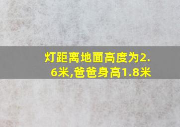 灯距离地面高度为2.6米,爸爸身高1.8米