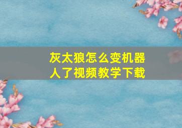 灰太狼怎么变机器人了视频教学下载