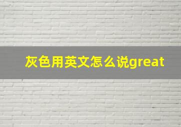 灰色用英文怎么说great