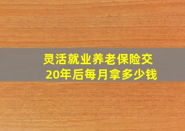 灵活就业养老保险交20年后每月拿多少钱