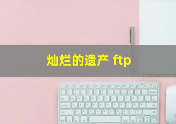 灿烂的遗产 ftp