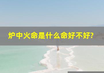 炉中火命是什么命好不好?