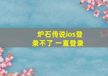 炉石传说ios登录不了 一直登录