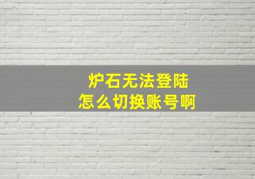 炉石无法登陆怎么切换账号啊