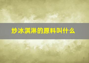 炒冰淇淋的原料叫什么