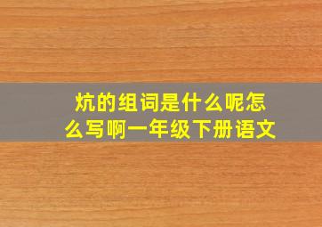 炕的组词是什么呢怎么写啊一年级下册语文