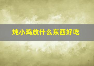 炖小鸡放什么东西好吃