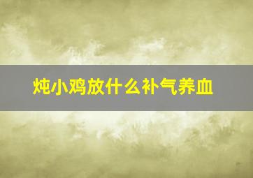 炖小鸡放什么补气养血