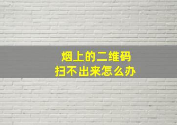 烟上的二维码扫不出来怎么办