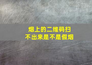 烟上的二维码扫不出来是不是假烟