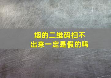 烟的二维码扫不出来一定是假的吗