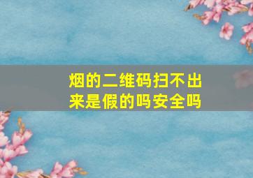 烟的二维码扫不出来是假的吗安全吗