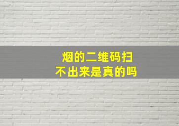 烟的二维码扫不出来是真的吗