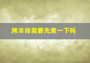 烤羊排需要先煮一下吗