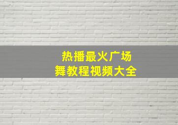 热播最火广场舞教程视频大全