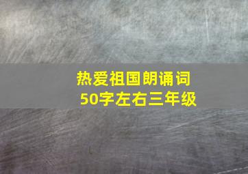 热爱祖国朗诵词50字左右三年级