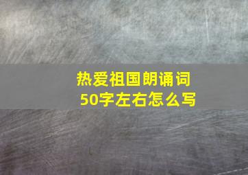 热爱祖国朗诵词50字左右怎么写