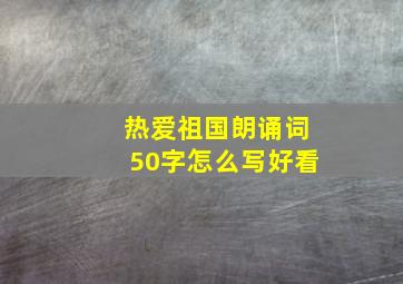 热爱祖国朗诵词50字怎么写好看