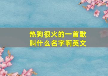 热狗很火的一首歌叫什么名字啊英文