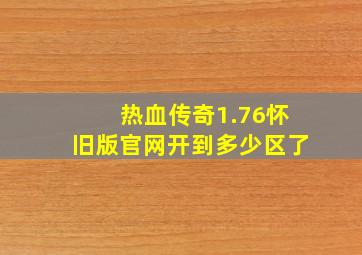 热血传奇1.76怀旧版官网开到多少区了