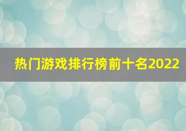 热门游戏排行榜前十名2022