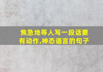 焦急地等人写一段话要有动作,神态语言的句子