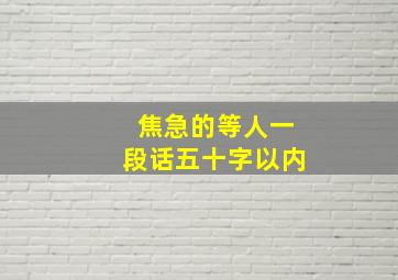 焦急的等人一段话五十字以内