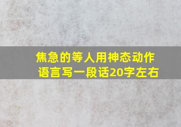 焦急的等人用神态动作语言写一段话20字左右