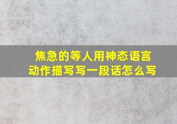 焦急的等人用神态语言动作描写写一段话怎么写