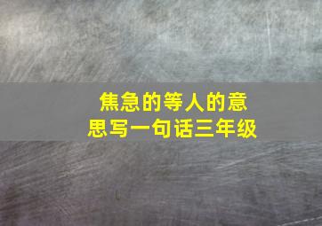 焦急的等人的意思写一句话三年级